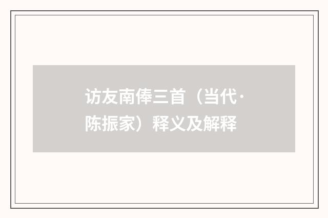 访友南俸三首（当代·陈振家）释义及解释