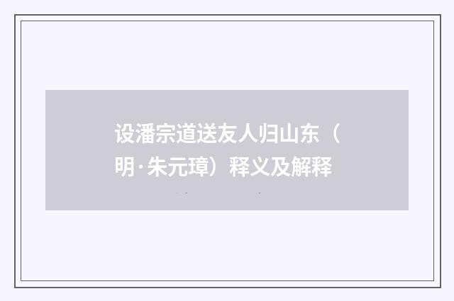 设潘宗道送友人归山东（明·朱元璋）释义及解释