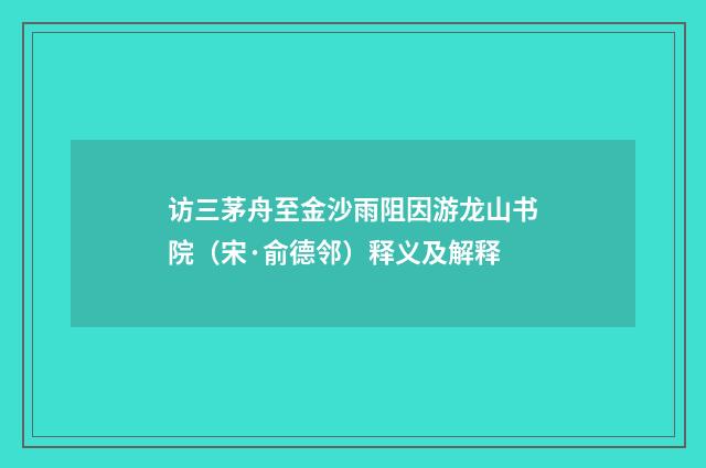 访三茅舟至金沙雨阻因游龙山书院（宋·俞德邻）释义及解释
