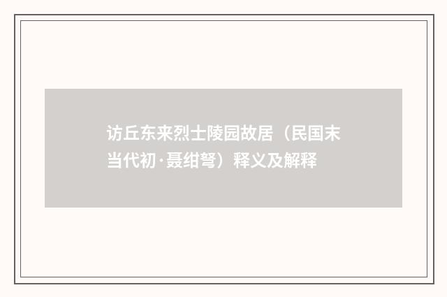 访丘东来烈士陵园故居（民国末当代初·聂绀弩）释义及解释