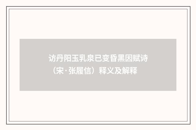 访丹阳玉乳泉已变昏黑因赋诗（宋·张履信）释义及解释
