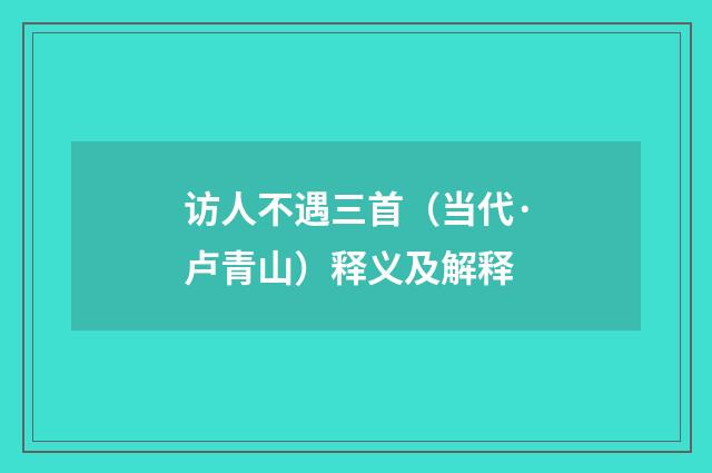 访人不遇三首（当代·卢青山）释义及解释