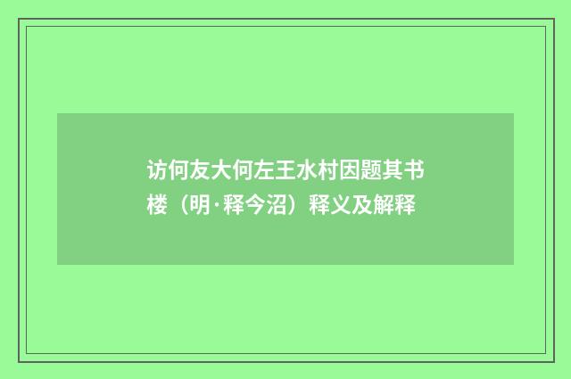 访何友大何左王水村因题其书楼（明·释今沼）释义及解释
