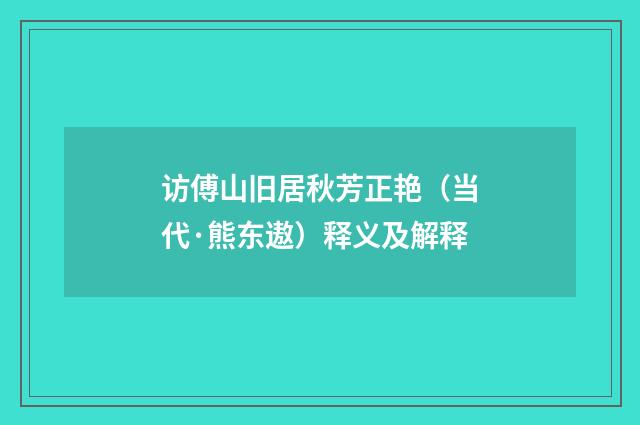 访傅山旧居秋芳正艳（当代·熊东遨）释义及解释