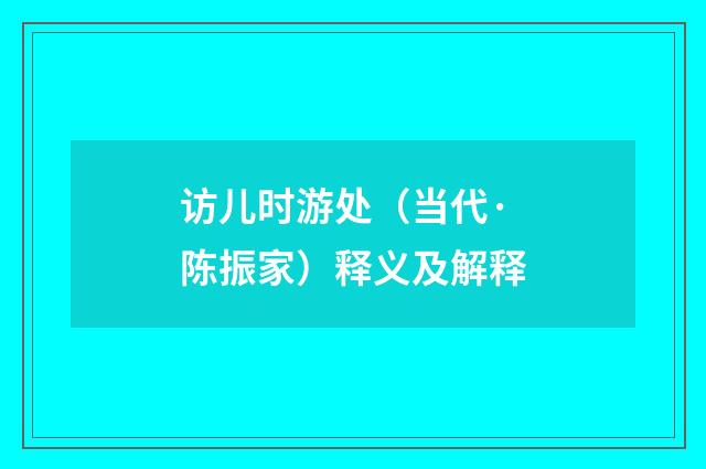 访儿时游处（当代·陈振家）释义及解释