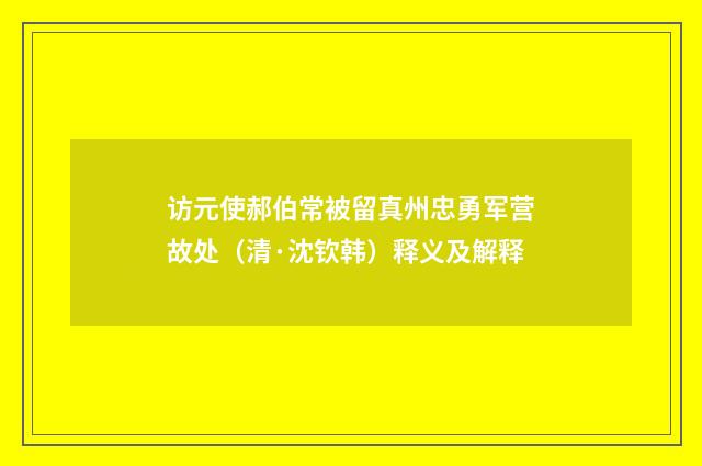 访元使郝伯常被留真州忠勇军营故处（清·沈钦韩）释义及解释