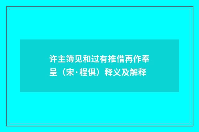 许主簿见和过有推借再作奉呈（宋·程俱）释义及解释