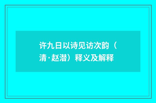 许九日以诗见访次韵（清·赵潜）释义及解释