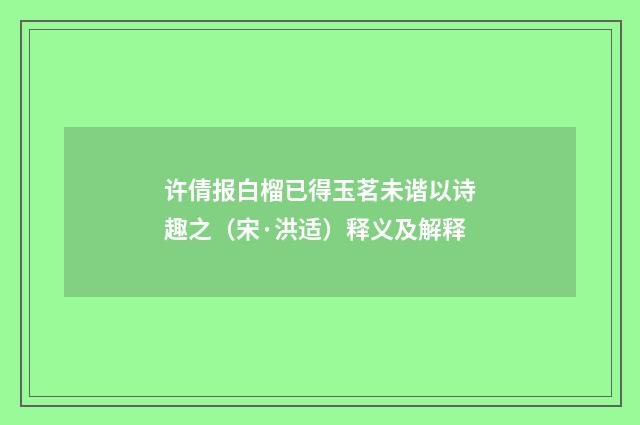 许倩报白榴已得玉茗未谐以诗趣之（宋·洪适）释义及解释