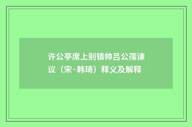 许公亭席上别镇帅吕公孺谏议（宋·韩琦）释义及解释