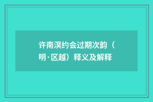 许南溟约会过期次韵（明·区越）释义及解释