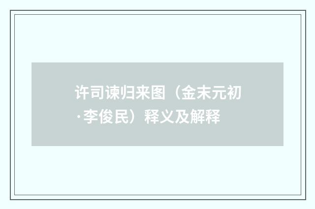 许司谏归来图（金末元初·李俊民）释义及解释