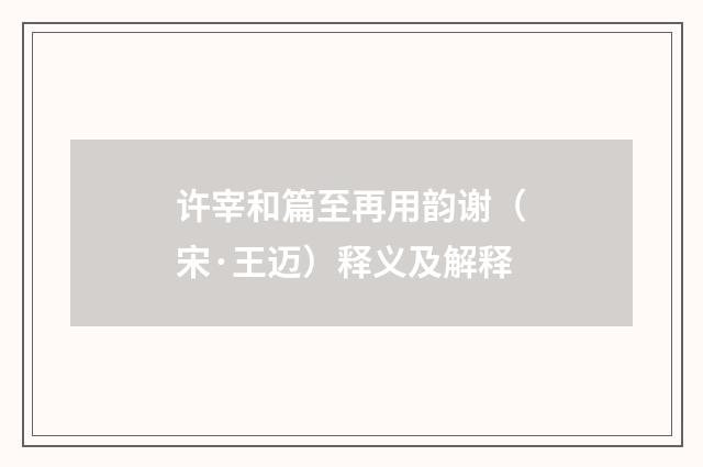 许宰和篇至再用韵谢（宋·王迈）释义及解释