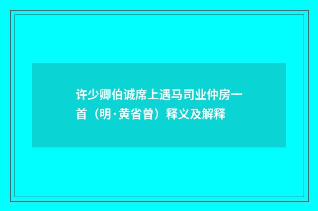 许少卿伯诚席上遇马司业仲房一首（明·黄省曾）释义及解释