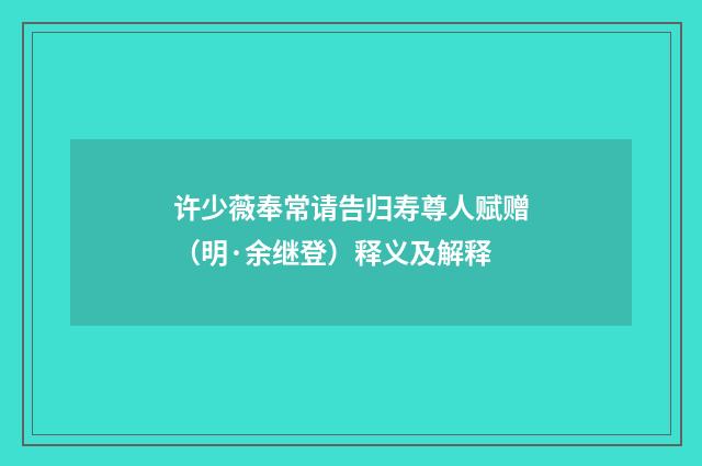 许少薇奉常请告归寿尊人赋赠（明·余继登）释义及解释