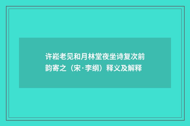 许崧老见和月林堂夜坐诗复次前韵寄之（宋·李纲）释义及解释