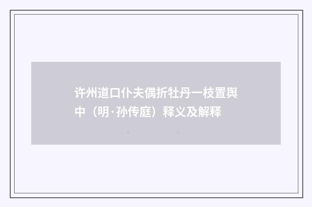 许州道口仆夫偶折牡丹一枝置舆中（明·孙传庭）释义及解释