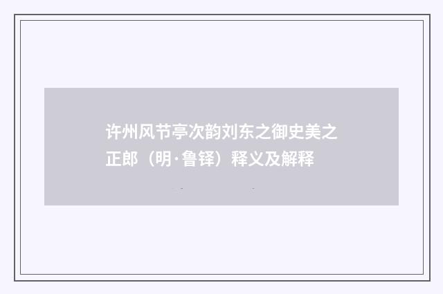 许州风节亭次韵刘东之御史美之正郎（明·鲁铎）释义及解释