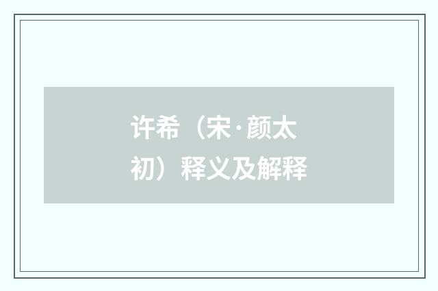 许希（宋·颜太初）释义及解释