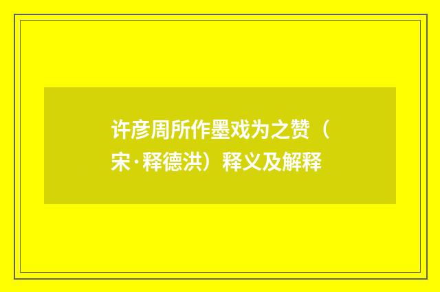 许彦周所作墨戏为之赞（宋·释德洪）释义及解释