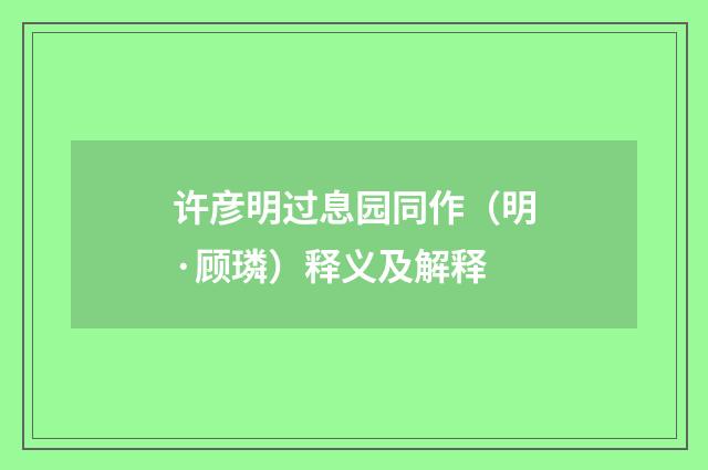 许彦明过息园同作（明·顾璘）释义及解释