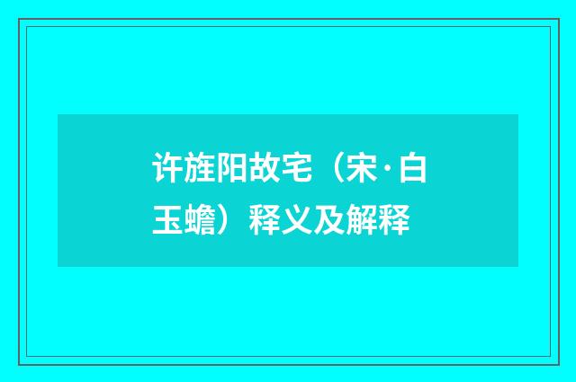 许旌阳故宅（宋·白玉蟾）释义及解释