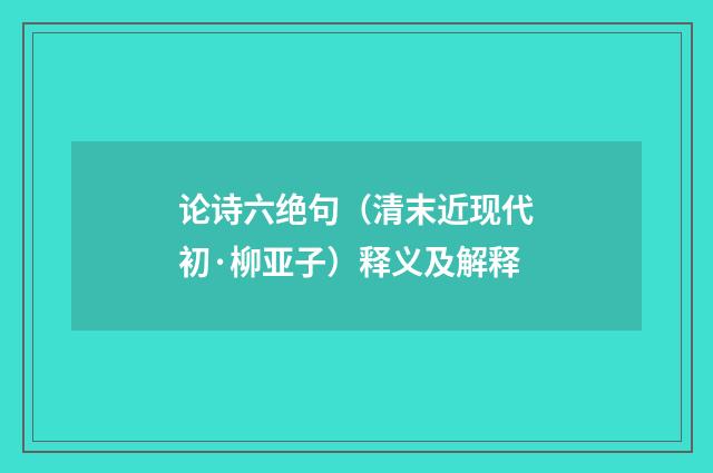 论诗六绝句（清末近现代初·柳亚子）释义及解释