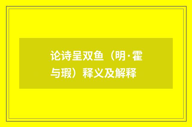 论诗呈双鱼（明·霍与瑕）释义及解释