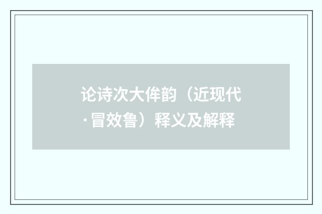 论诗次大侔韵（近现代·冒效鲁）释义及解释