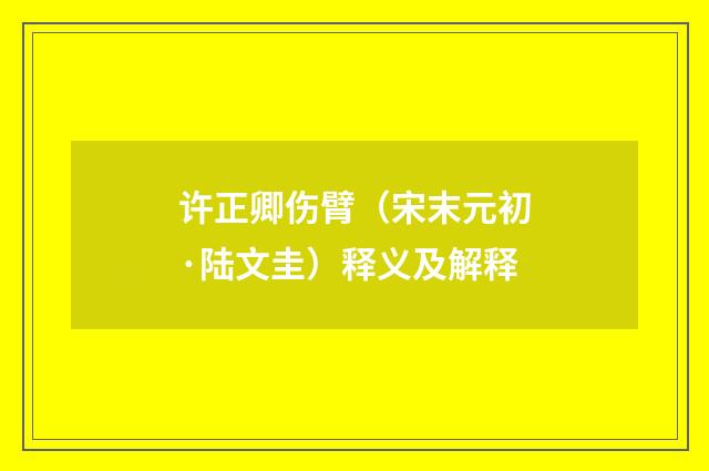 许正卿伤臂（宋末元初·陆文圭）释义及解释