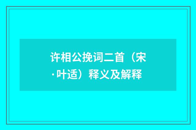 许相公挽词二首（宋·叶适）释义及解释