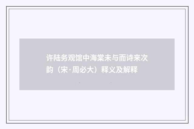 许陆务观馆中海棠未与而诗来次韵（宋·周必大）释义及解释