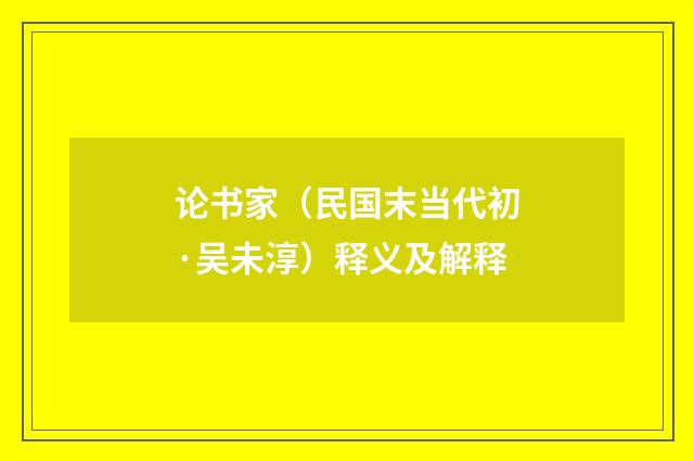 论书家（民国末当代初·吴未淳）释义及解释