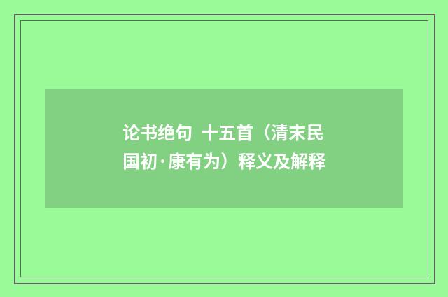 论书绝句 十五首（清末民国初·康有为）释义及解释