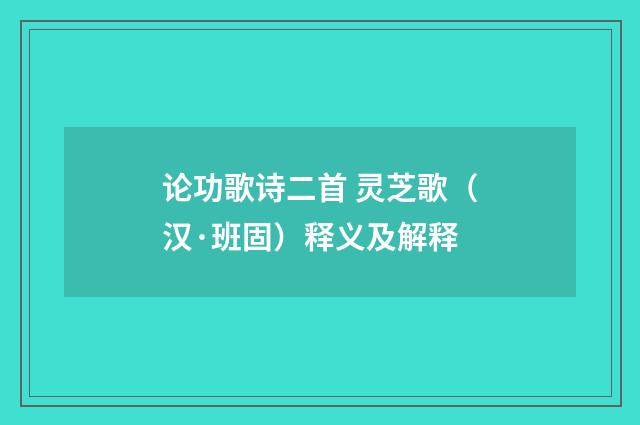论功歌诗二首 灵芝歌（汉·班固）释义及解释