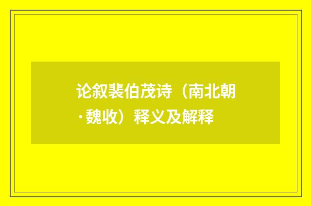 论叙裴伯茂诗（南北朝·魏收）释义及解释