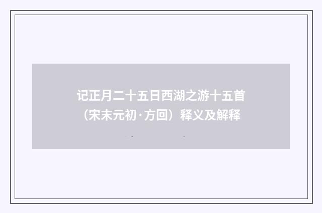 记正月二十五日西湖之游十五首（宋末元初·方回）释义及解释