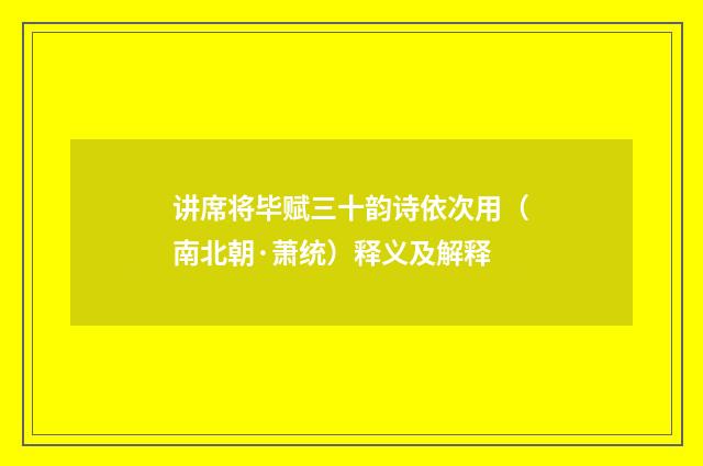 讲席将毕赋三十韵诗依次用（南北朝·萧统）释义及解释