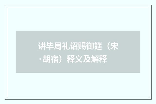 讲毕周礼诏赐御筵（宋·胡宿）释义及解释