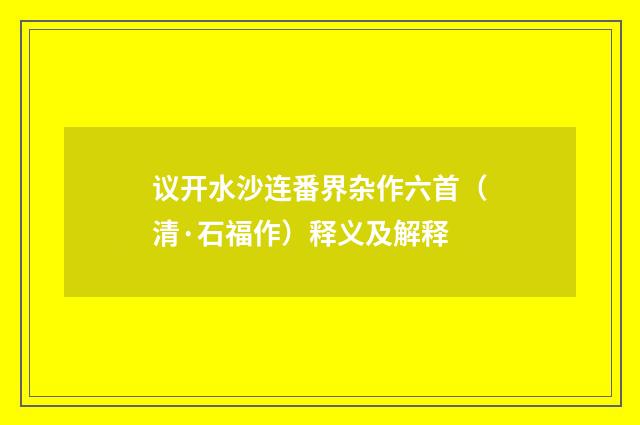 议开水沙连番界杂作六首（清·石福作）释义及解释