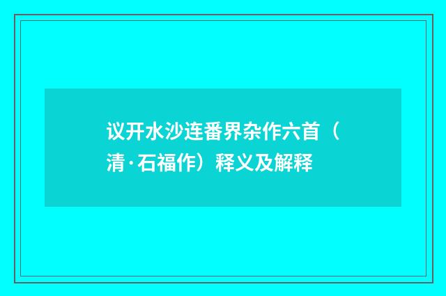 议开水沙连番界杂作六首（清·石福作）释义及解释