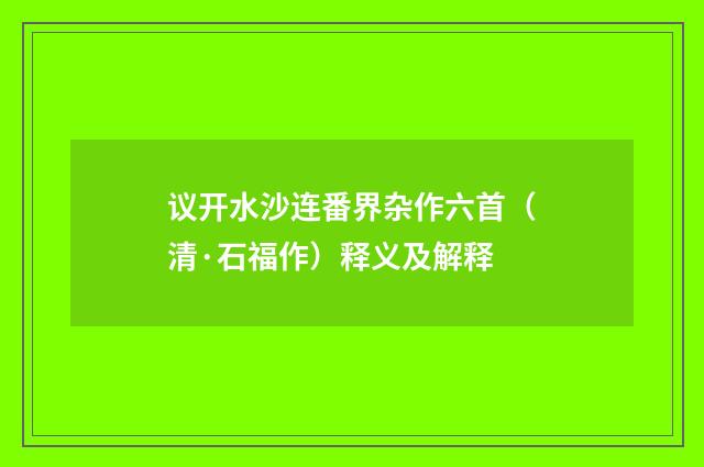 议开水沙连番界杂作六首（清·石福作）释义及解释