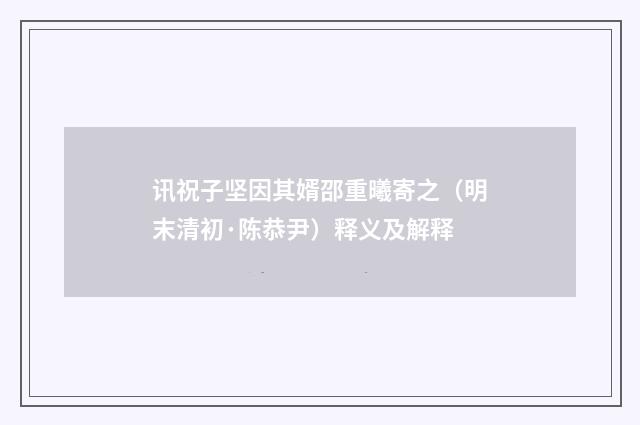 讯祝子坚因其婿邵重曦寄之（明末清初·陈恭尹）释义及解释