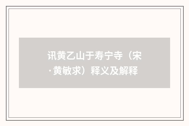 讯黄乙山于寿宁寺（宋·黄敏求）释义及解释