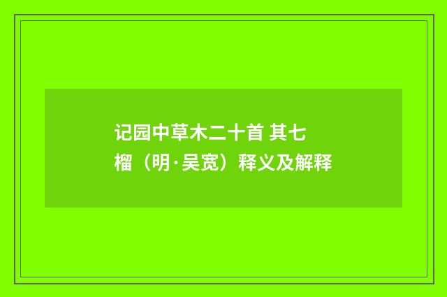 记园中草木二十首 其七 榴（明·吴宽）释义及解释