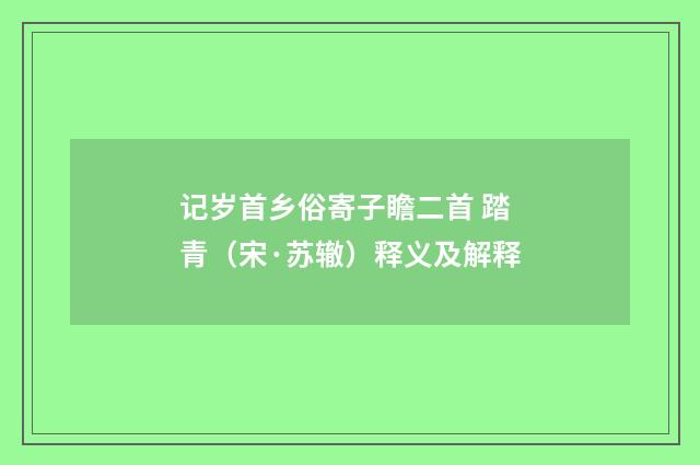 记岁首乡俗寄子瞻二首 踏青（宋·苏辙）释义及解释