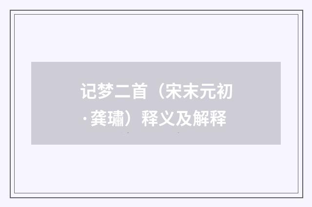 记梦二首（宋末元初·龚璛）释义及解释