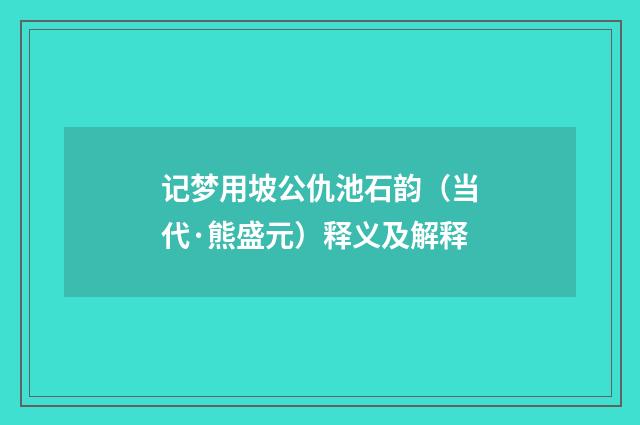 记梦用坡公仇池石韵（当代·熊盛元）释义及解释