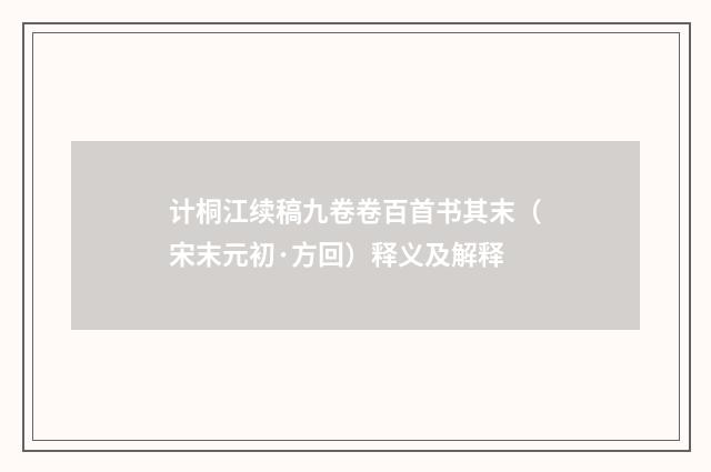 计桐江续稿九卷卷百首书其末（宋末元初·方回）释义及解释