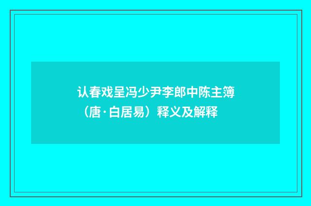认春戏呈冯少尹李郎中陈主簿（唐·白居易）释义及解释